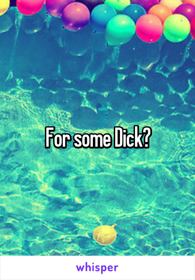 For some Dick?