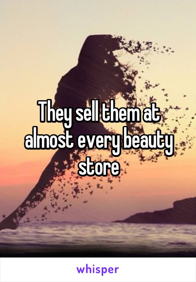 They sell them at almost every beauty store