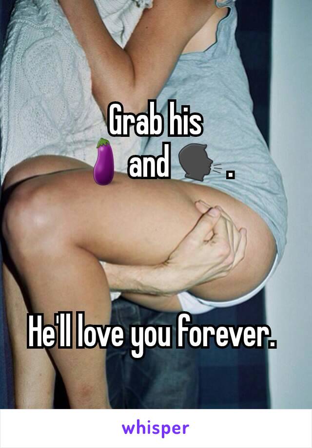 Grab his
🍆and 🗣.



He'll love you forever. 