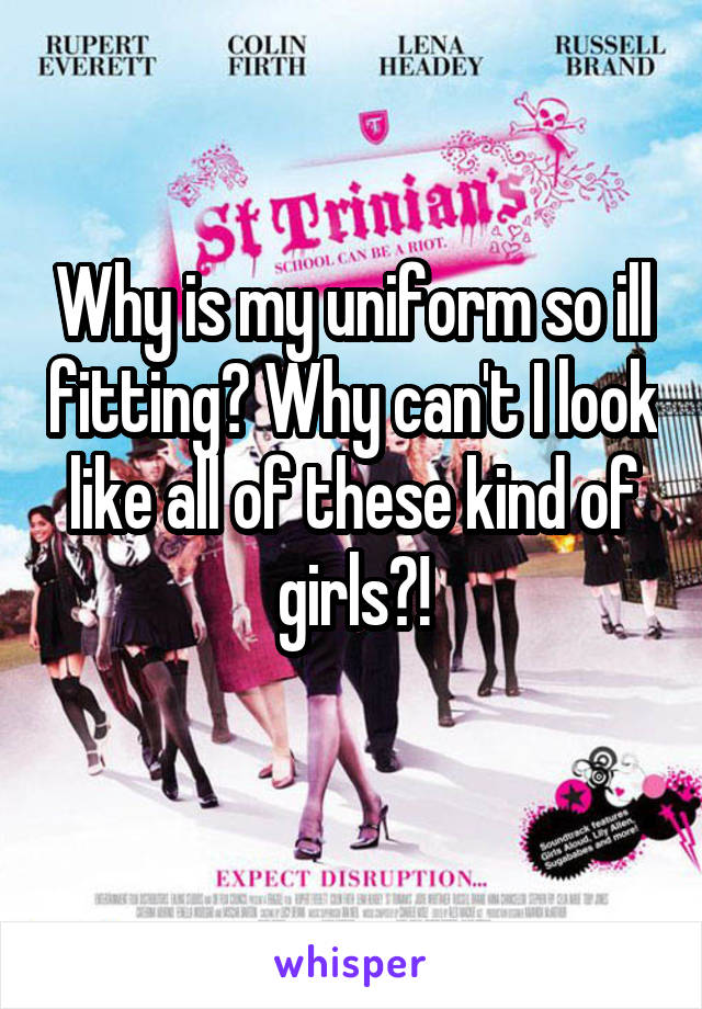 Why is my uniform so ill fitting? Why can't I look like all of these kind of girls?!
