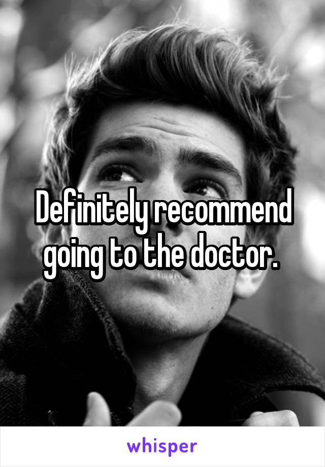 Definitely recommend going to the doctor. 