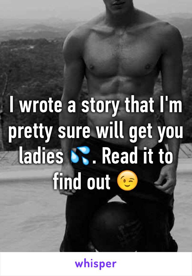 I wrote a story that I'm pretty sure will get you ladies 💦. Read it to find out 😉