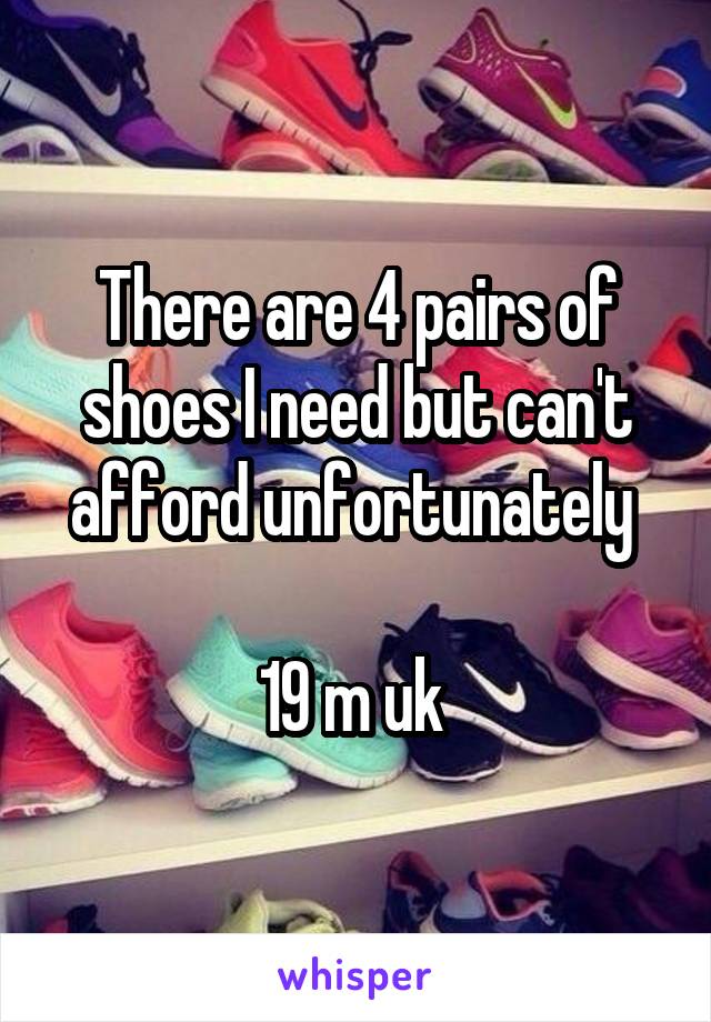 There are 4 pairs of shoes I need but can't afford unfortunately 

19 m uk 