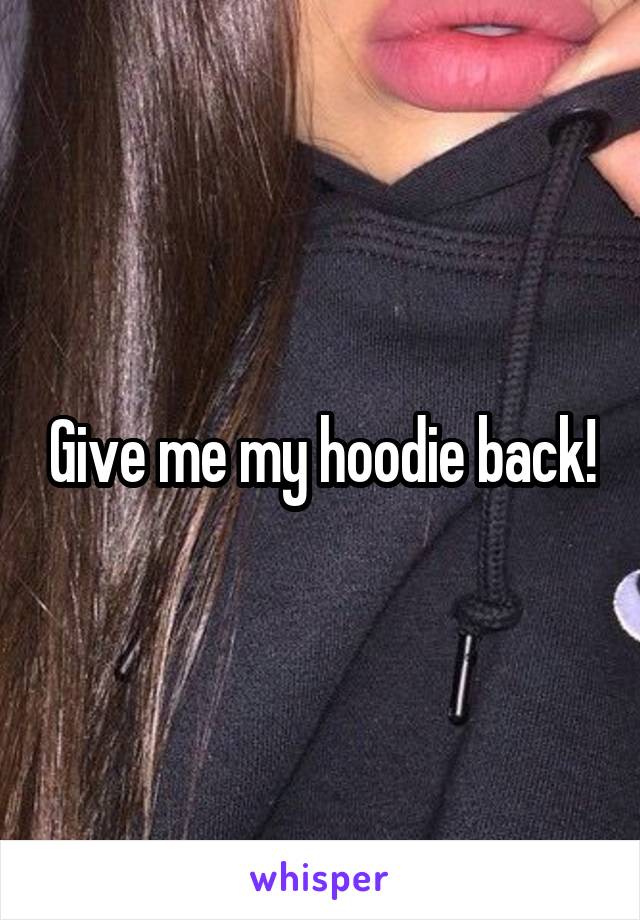 Give me my hoodie back!