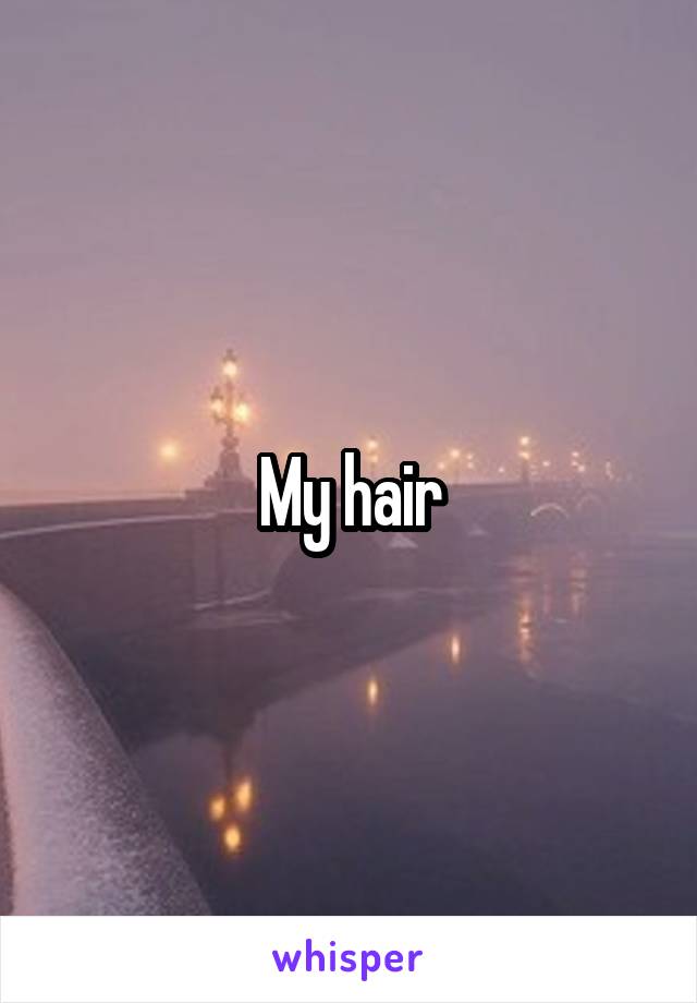 My hair