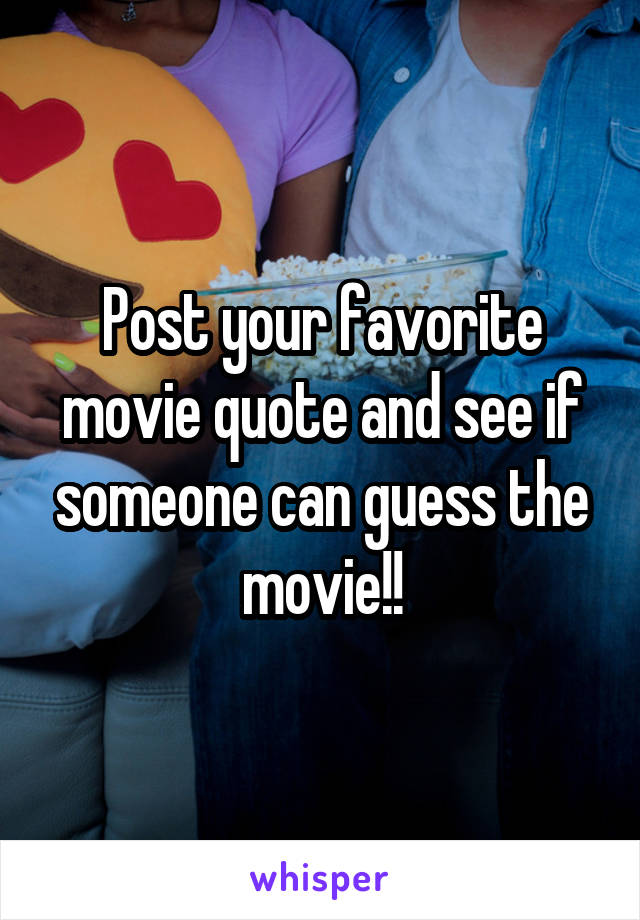 Post your favorite movie quote and see if someone can guess the movie!!