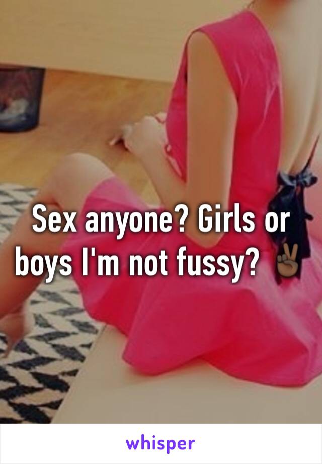 Sex anyone? Girls or boys I'm not fussy? ✌🏿️