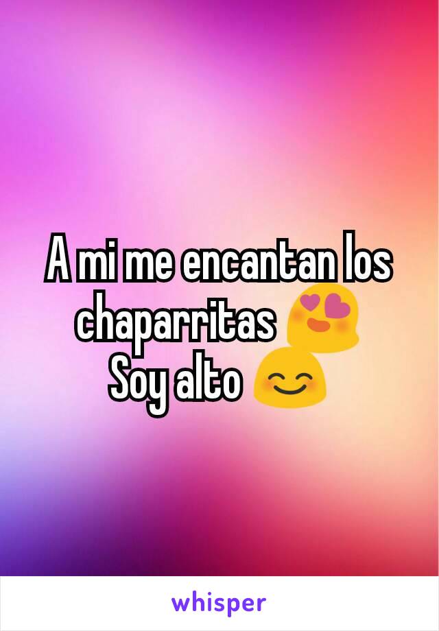 A mi me encantan los chaparritas 😍
Soy alto 😊