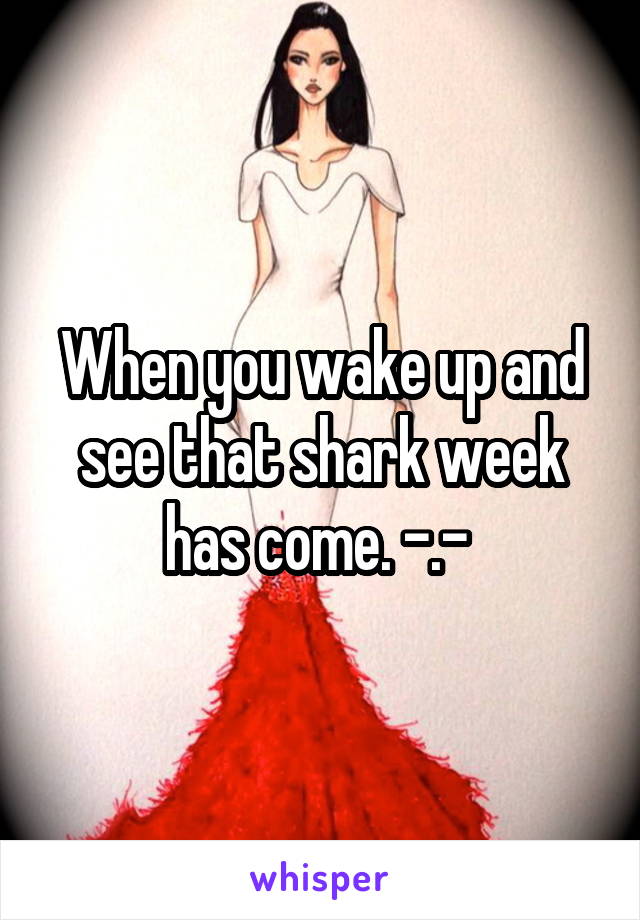 When you wake up and see that shark week has come. -.- 