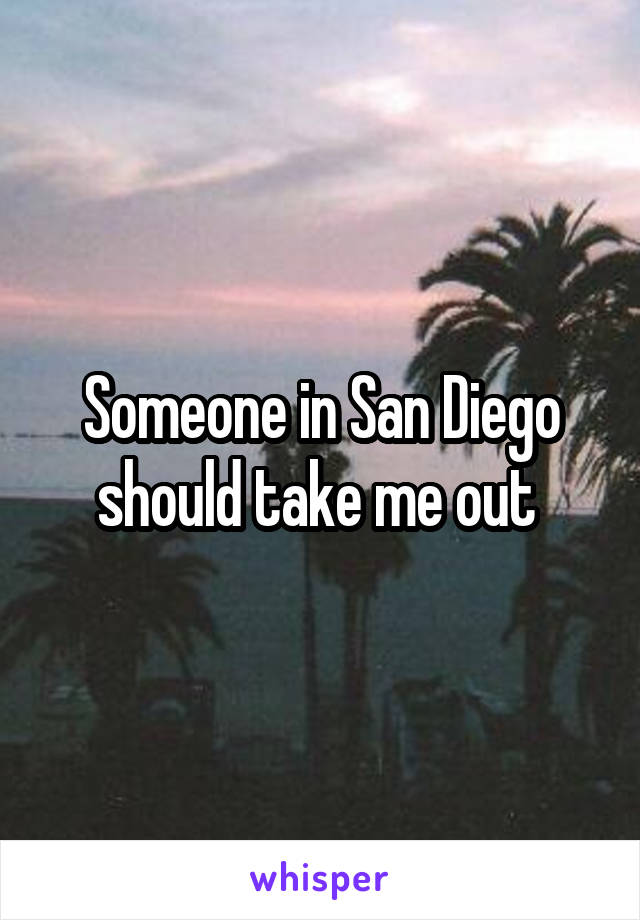 Someone in San Diego should take me out 