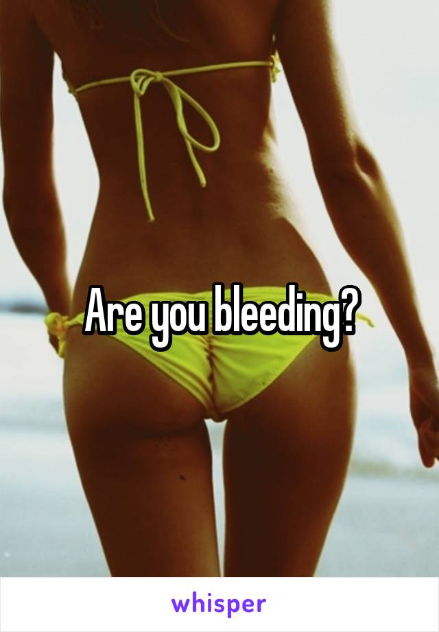 Are you bleeding?