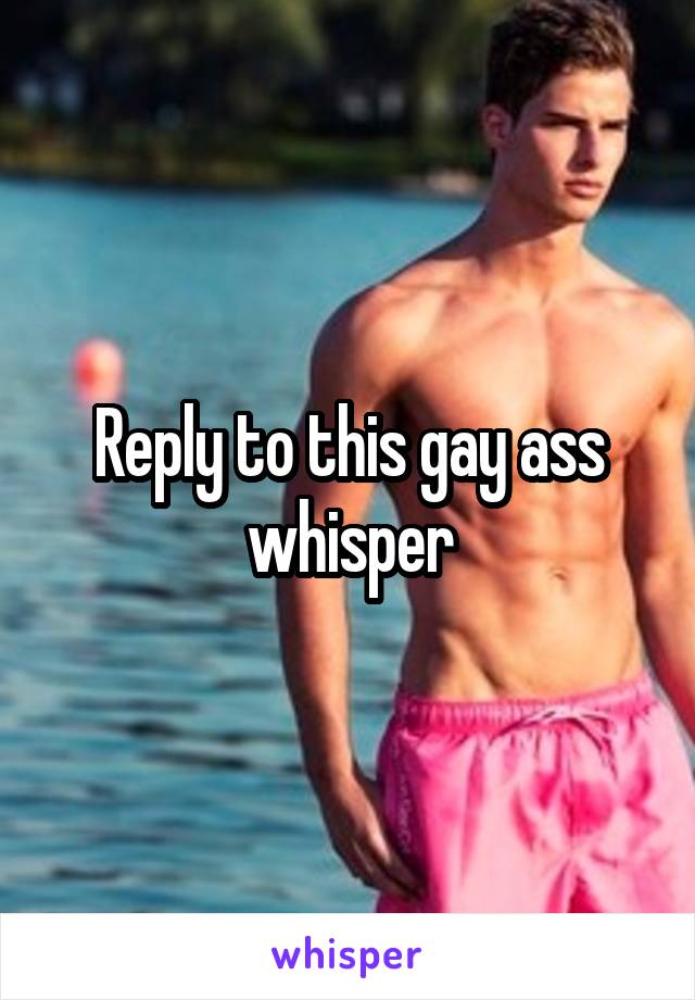 Reply to this gay ass whisper