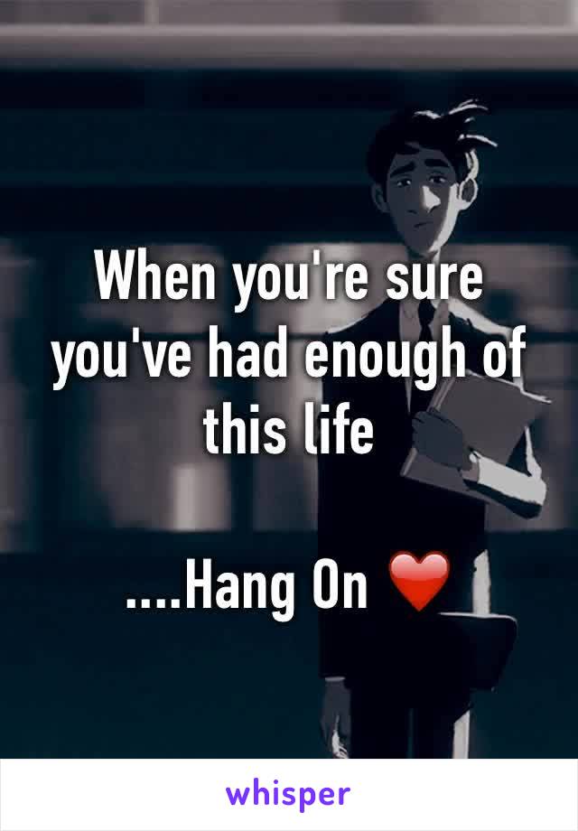 When you're sure you've had enough of this life

....Hang On ❤️