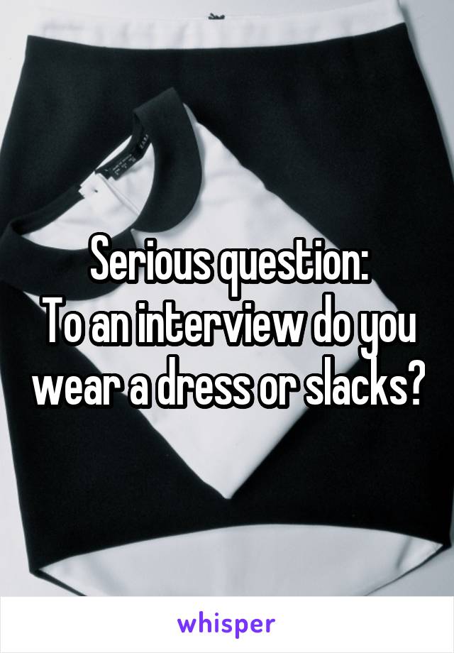 Serious question:
To an interview do you wear a dress or slacks?