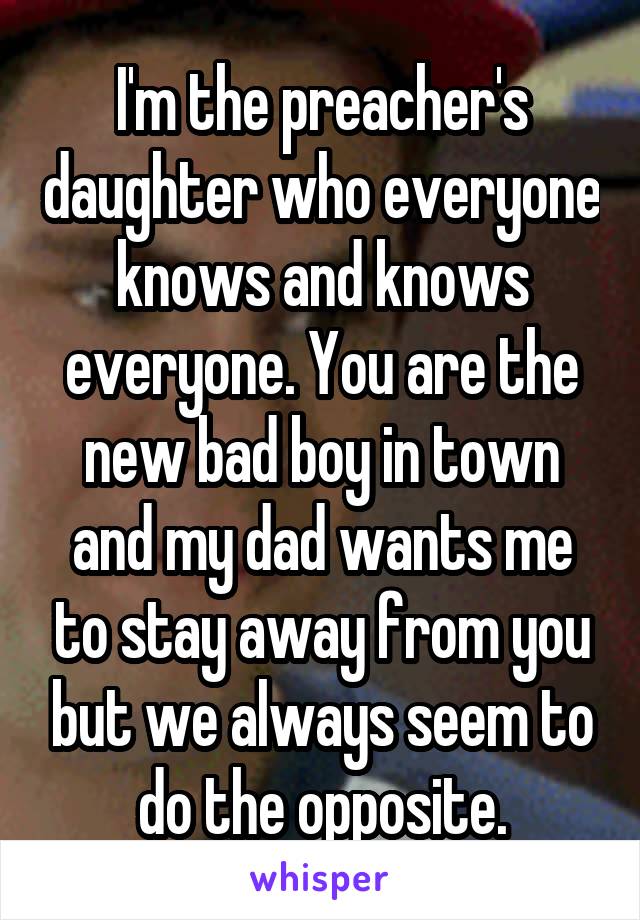 I'm the preacher's daughter who everyone knows and knows everyone. You are the new bad boy in town and my dad wants me to stay away from you but we always seem to do the opposite.