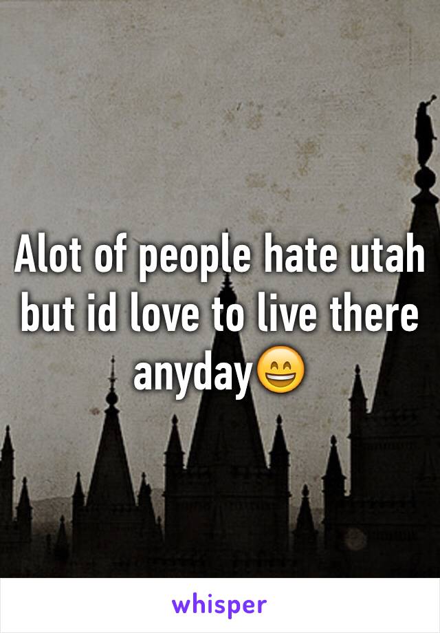 Alot of people hate utah but id love to live there anyday😄