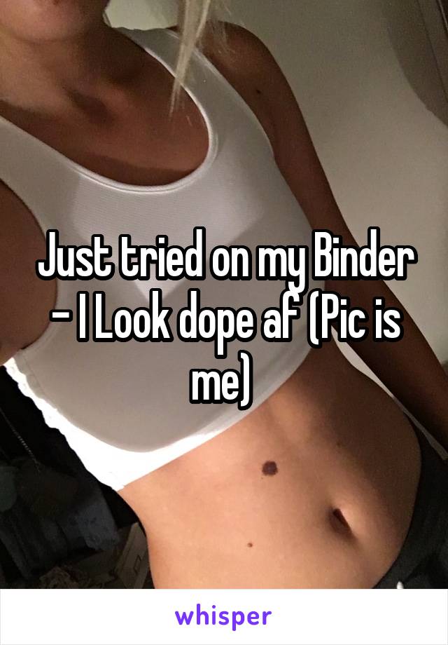 Just tried on my Binder - I Look dope af (Pic is me) 