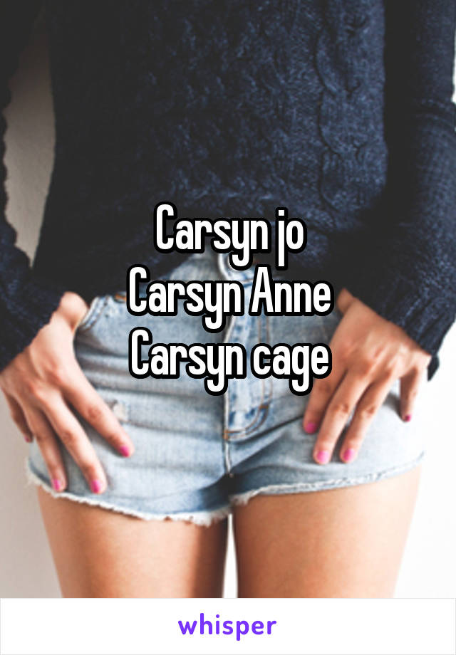 Carsyn jo
Carsyn Anne
Carsyn cage
