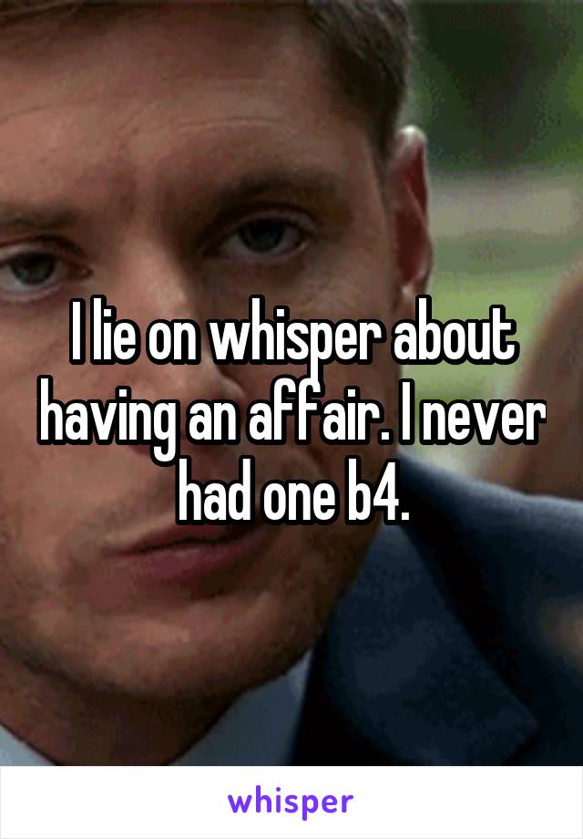 I lie on whisper about having an affair. I never had one b4.