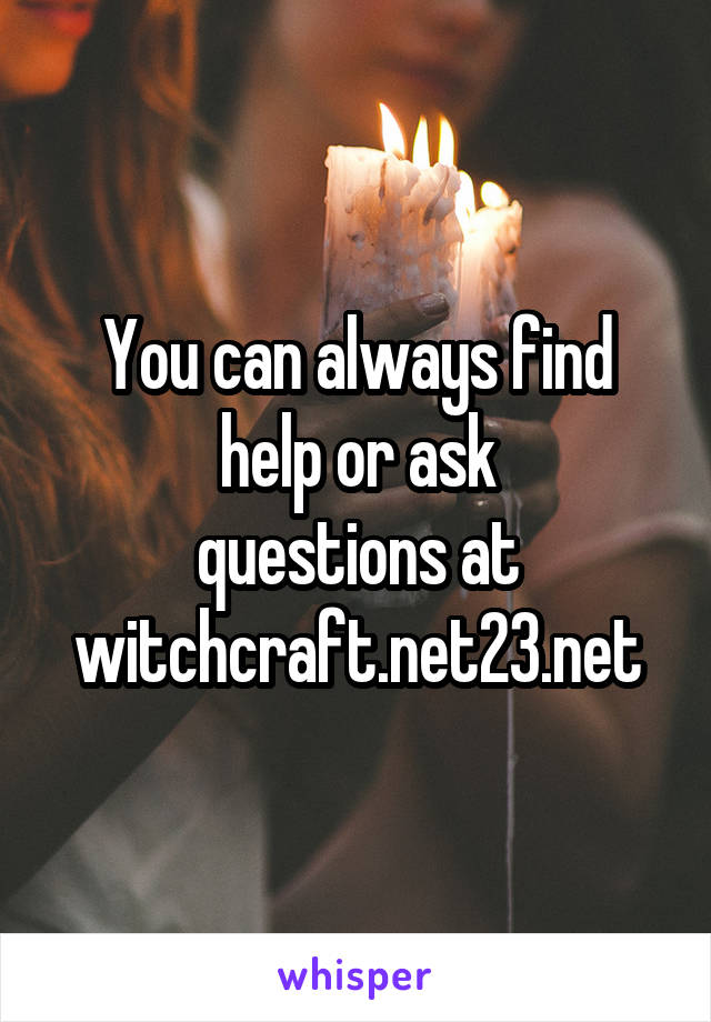 You can always find help or ask
questions at
witchcraft.net23.net