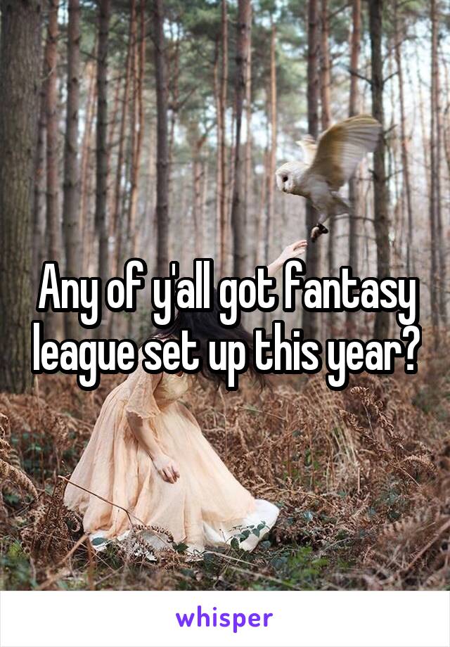 Any of y'all got fantasy league set up this year?