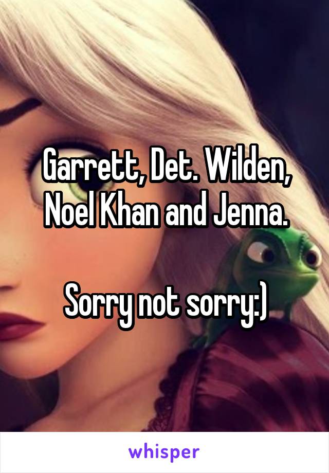 Garrett, Det. Wilden, Noel Khan and Jenna.

Sorry not sorry:)