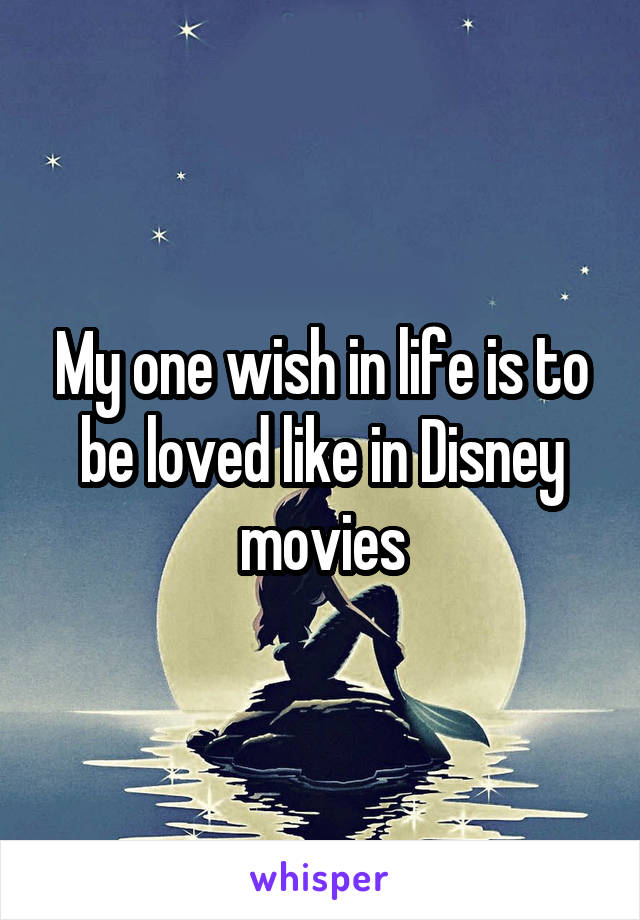 My one wish in life is to be loved like in Disney movies