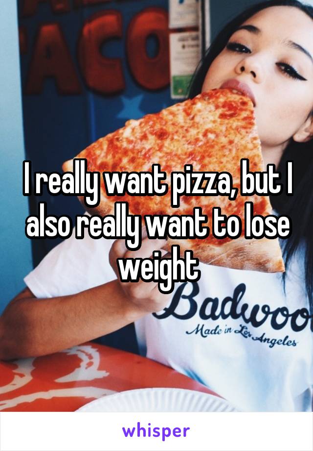 I really want pizza, but I also really want to lose weight