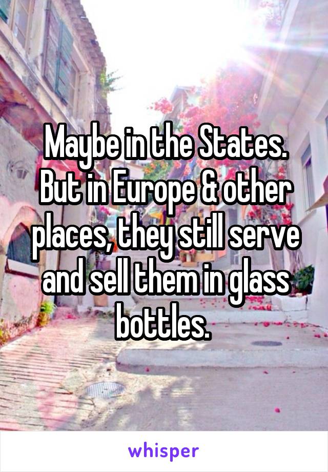 Maybe in the States. But in Europe & other places, they still serve and sell them in glass bottles. 
