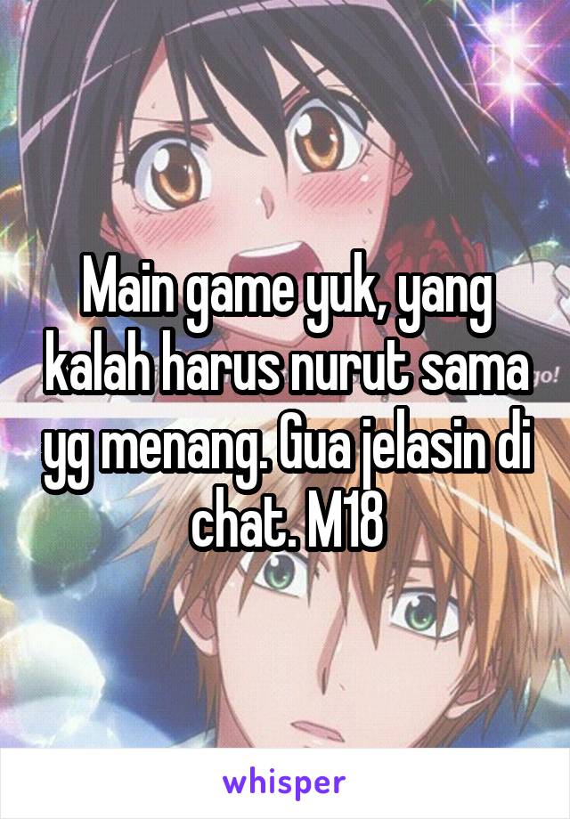 Main game yuk, yang kalah harus nurut sama yg menang. Gua jelasin di chat. M18