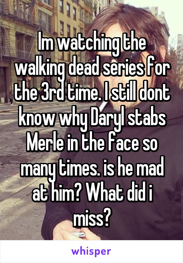 Im watching the walking dead series for the 3rd time. I still dont know why Daryl stabs Merle in the face so many times. is he mad at him? What did i miss?