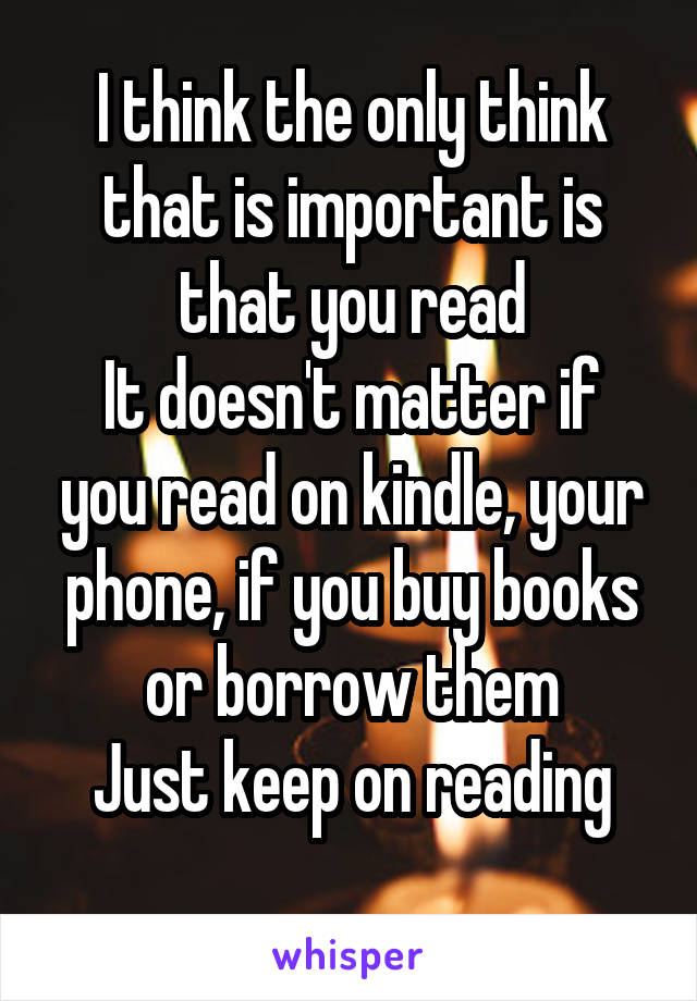 I think the only think that is important is that you read
It doesn't matter if you read on kindle, your phone, if you buy books or borrow them
Just keep on reading
