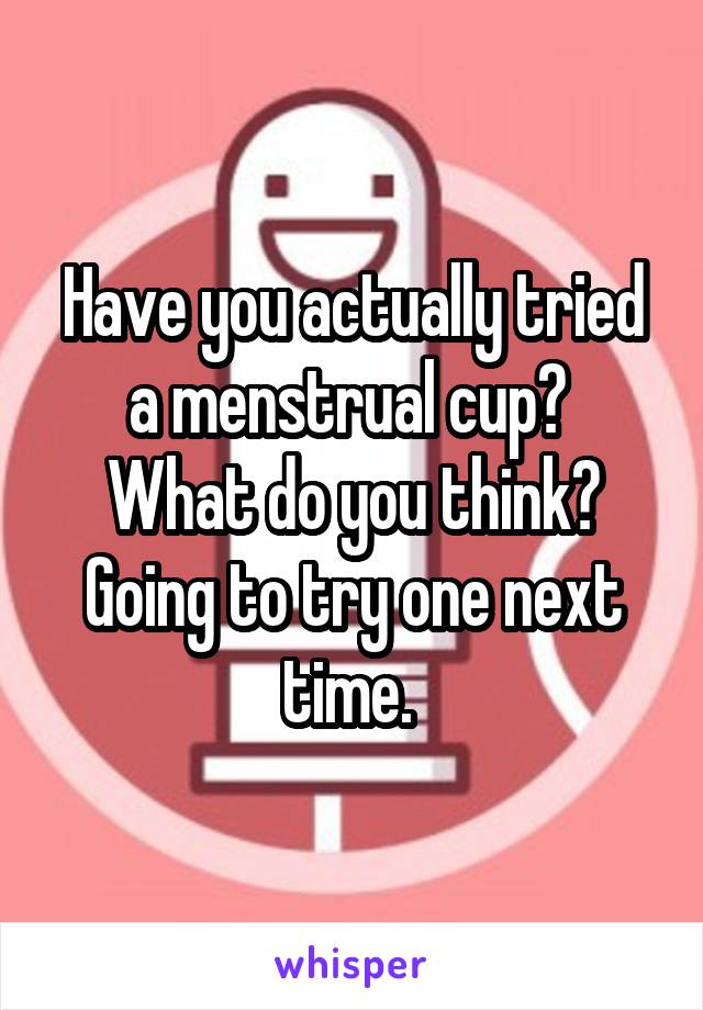 Have you actually tried a menstrual cup? 
What do you think?
Going to try one next time. 