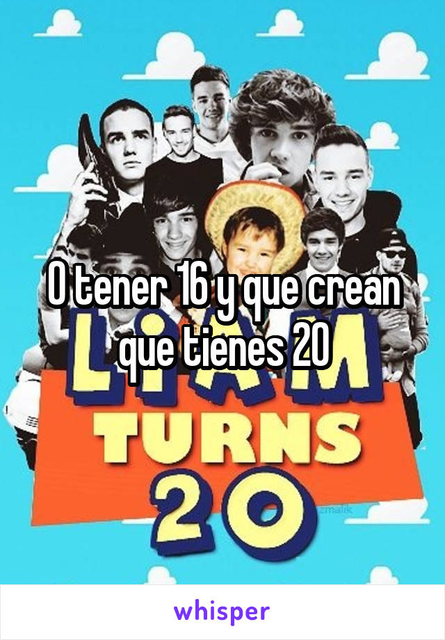 O tener 16 y que crean que tienes 20