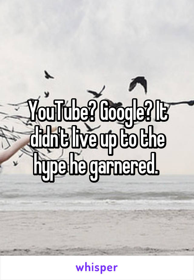 YouTube? Google? It didn't live up to the hype he garnered. 