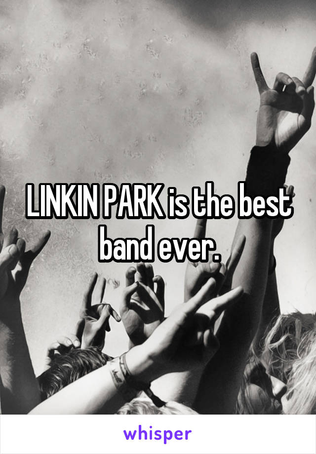 LINKIN PARK is the best band ever.