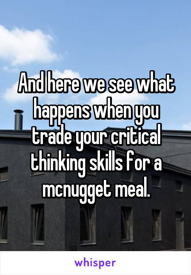 And here we see what happens when you trade your critical thinking skills for a mcnugget meal.