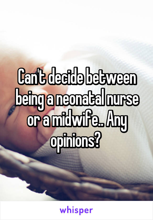 Can't decide between being a neonatal nurse or a midwife.. Any opinions? 