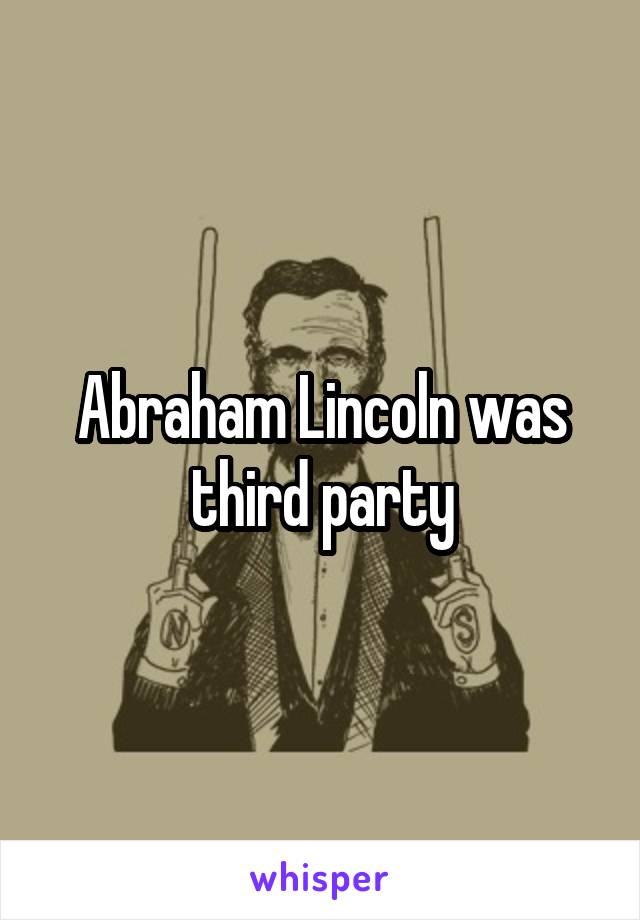 Abraham Lincoln was third party