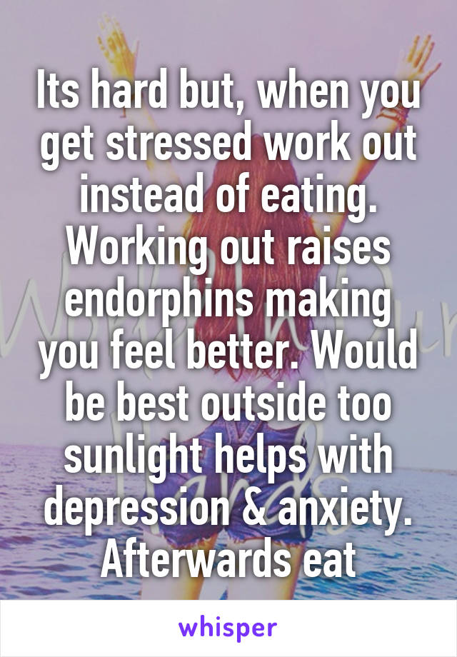 Its hard but, when you get stressed work out instead of eating. Working out raises endorphins making you feel better. Would be best outside too sunlight helps with depression & anxiety. Afterwards eat