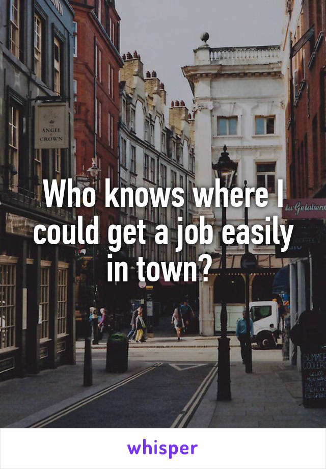 Who knows where I could get a job easily in town? 