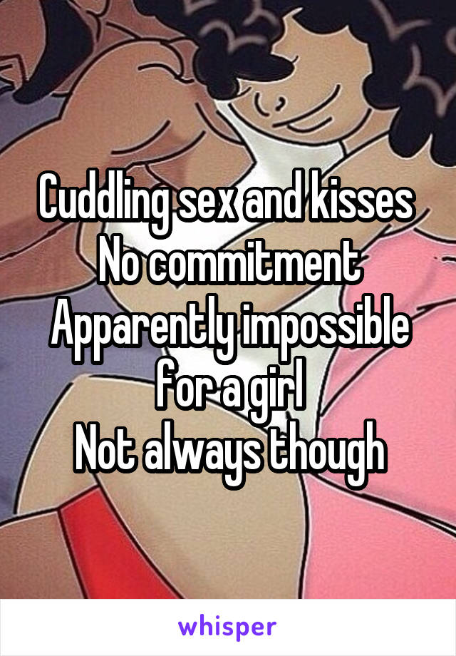 Cuddling sex and kisses 
No commitment
Apparently impossible for a girl
Not always though