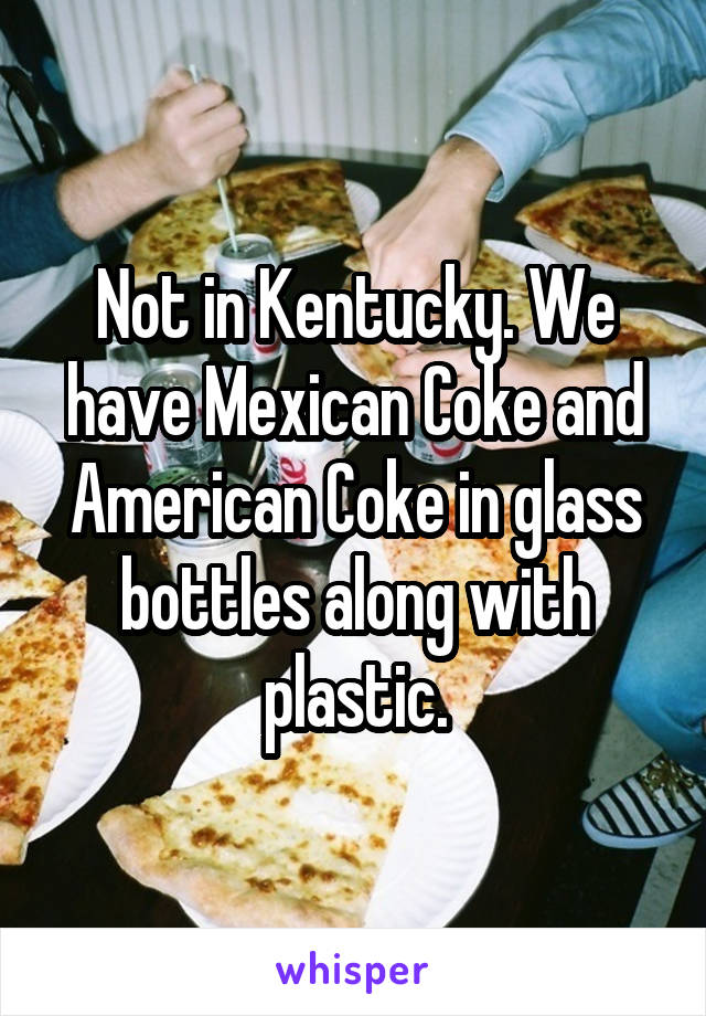 Not in Kentucky. We have Mexican Coke and American Coke in glass bottles along with plastic.