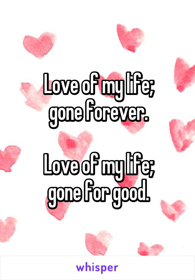 Love of my life;
gone forever.

Love of my life;
gone for good.