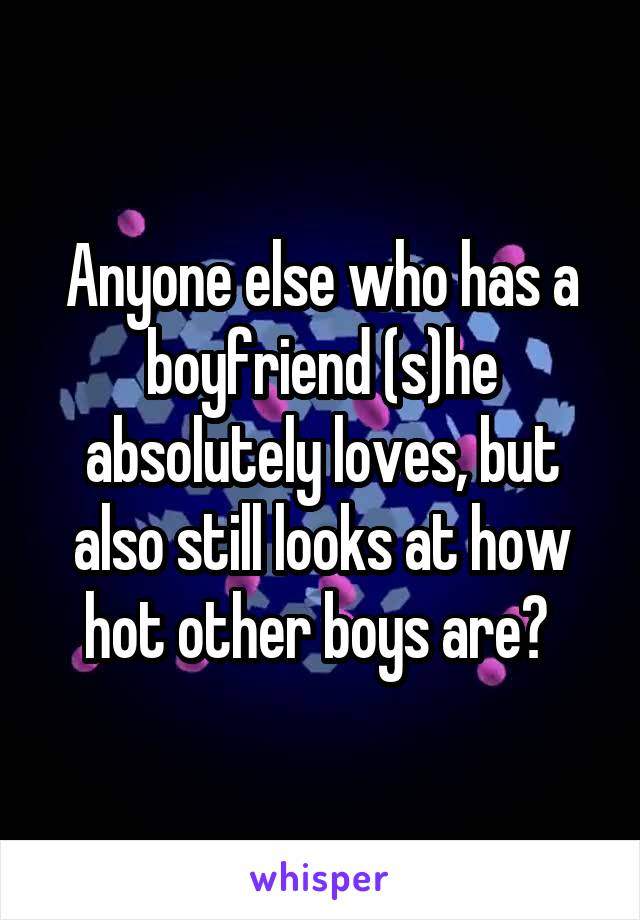 Anyone else who has a boyfriend (s)he absolutely loves, but also still looks at how hot other boys are? 