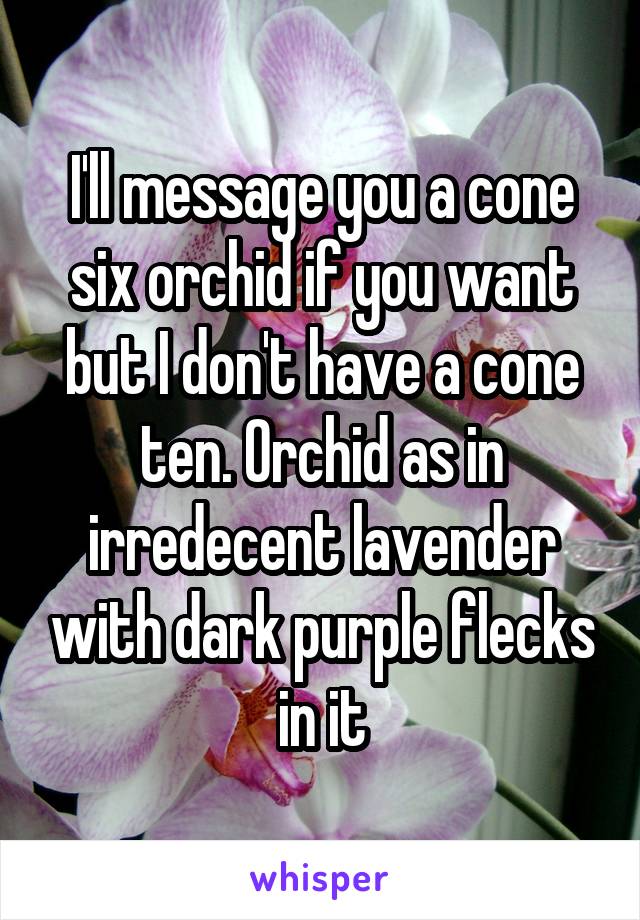 I'll message you a cone six orchid if you want but I don't have a cone ten. Orchid as in irredecent lavender with dark purple flecks in it