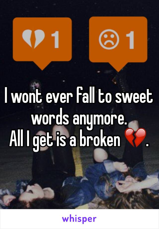 I wont ever fall to sweet words anymore. 
All I get is a broken 💔.