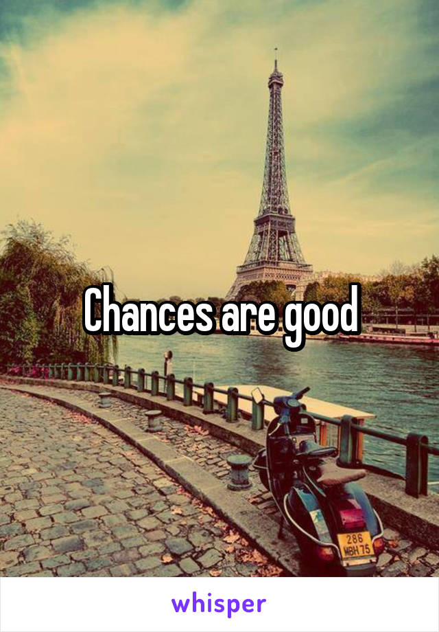 Chances are good