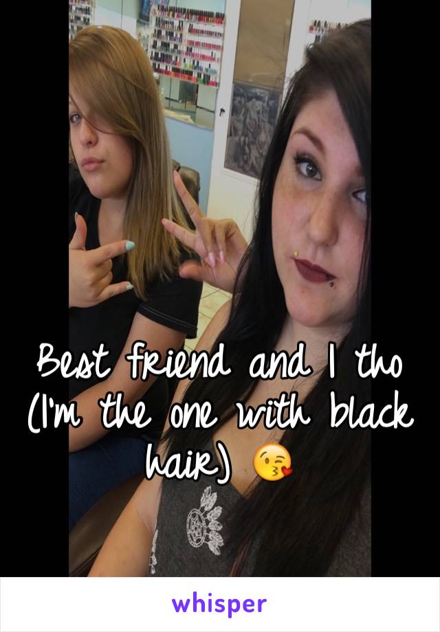 Best friend and I tho (I'm the one with black hair) 😘