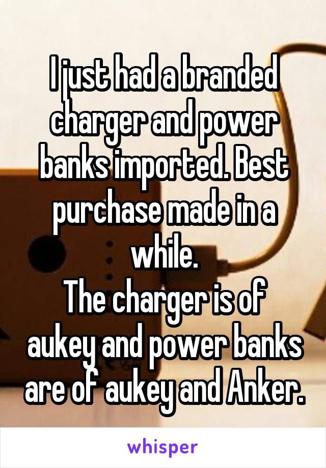 I just had a branded charger and power banks imported. Best purchase made in a while.
The charger is of aukey and power banks are of aukey and Anker.